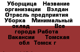 Уборщица › Название организации ­ Вэлдан › Отрасль предприятия ­ Уборка › Минимальный оклад ­ 24 000 - Все города Работа » Вакансии   . Томская обл.,Томск г.